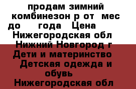 продам зимний комбинезон р.от 6мес до 1,3 года › Цена ­ 500 - Нижегородская обл., Нижний Новгород г. Дети и материнство » Детская одежда и обувь   . Нижегородская обл.